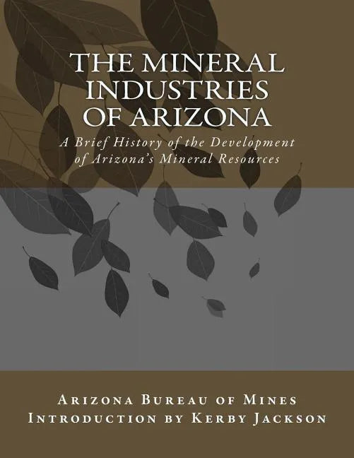The Mineral Industries of Arizona: A Brief History of the Development of Arizona's Mineral Resources - Paperback