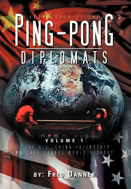 Adventures of the Ping-Pong Diplomats: Volume 1: The U.S.-China Friendship Matches Change World History - Hardcover