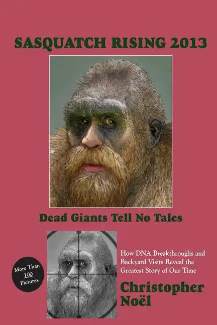 Sasquatch Rising 2013: Dead Giants Tell No Tales: How DNA Breakthroughs and Backyard Visits Reveal the Greatest Story of Our Time - Paperback