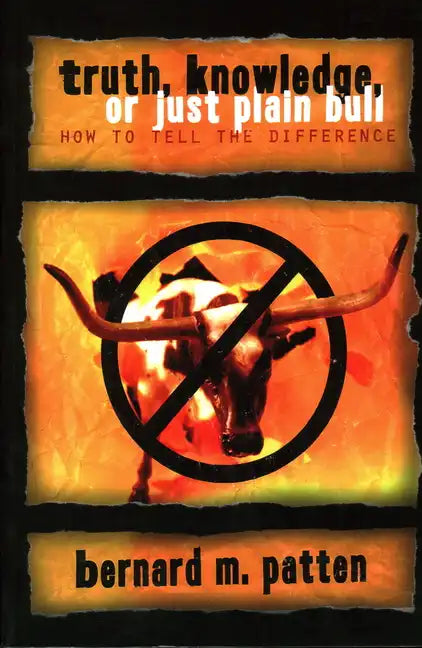 Truth, Knowledge, Or Just Plain Bull: How To Tell The Difference: A Handbook of Practical Logic and Clear Thinking - Paperback
