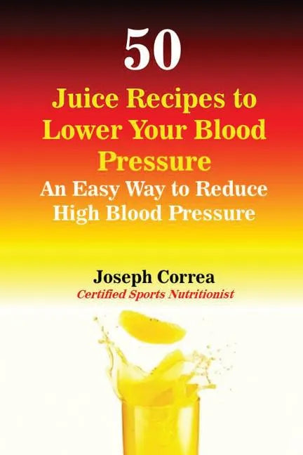50 Juice Recipes to Lower Your Blood Pressure: An Easy Way to Reduce High Blood Pressure - Paperback