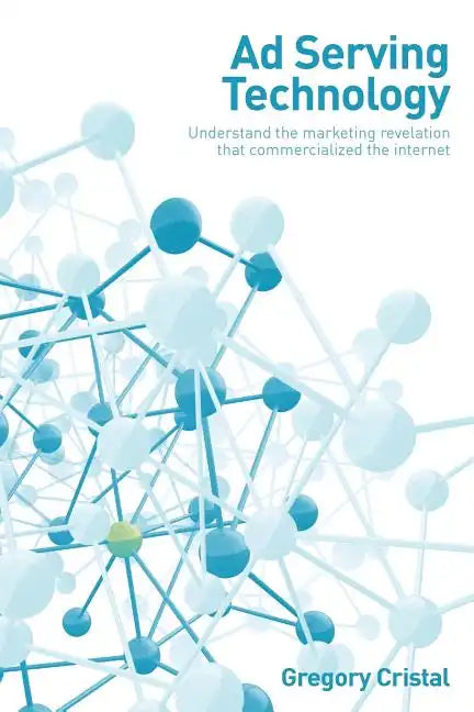 Ad Serving Technology: Understand the Marketing Revelation That Commercialized the Internet - Paperback