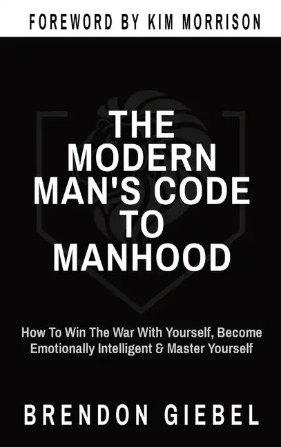 The Modern Man's Code to Manhood: How To Win The War With Yourself, Become Emotionally Intelligent & Master Yourself - Hardcover