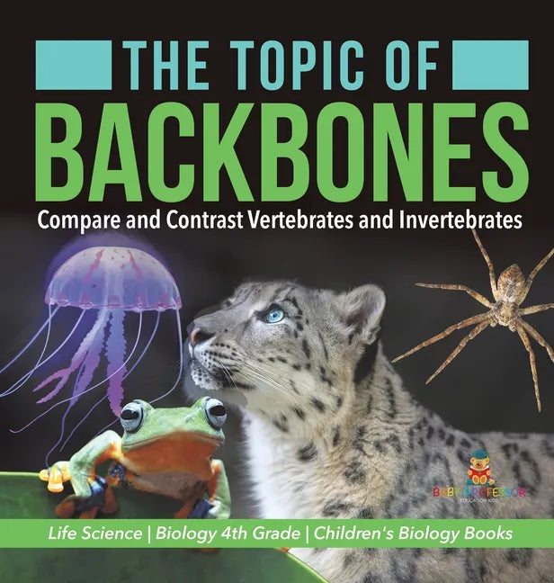 The Topic of Backbones: Compare and Contrast Vertebrates and Invertebrates Life Science Biology 4th Grade Children's Biology Books - Hardcover