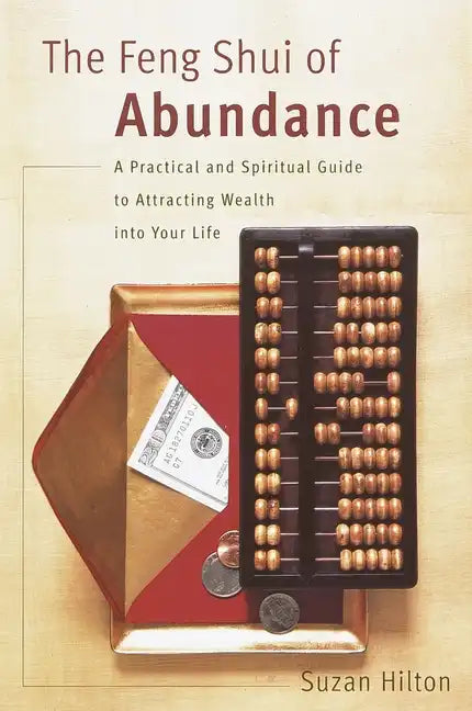 The Feng Shui of Abundance: A Practical and Spiritual Guide to Attracting Wealth Into Your Life - Paperback