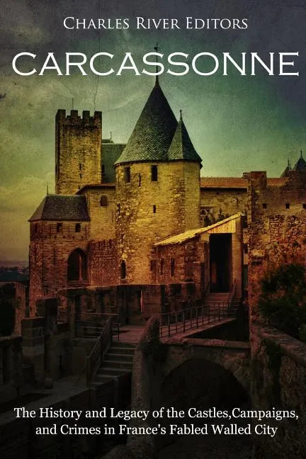 Carcassonne: The History and Legacy of the Castles, Campaigns, and Crimes in France's Fabled Walled City - Paperback