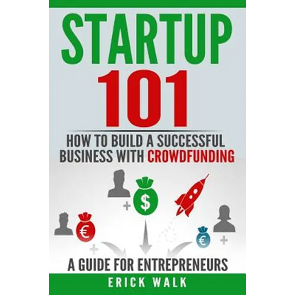 Startup 101: How to Build a Successful Business with Crowdfunding. a Guide for Entrepreneurs. - Paperback