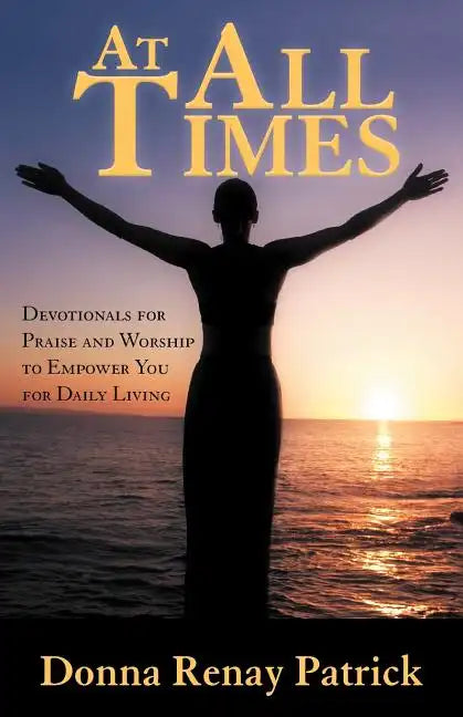 At All Times: Devotionals for Praise and Worship to Empower You for Daily Living - Paperback