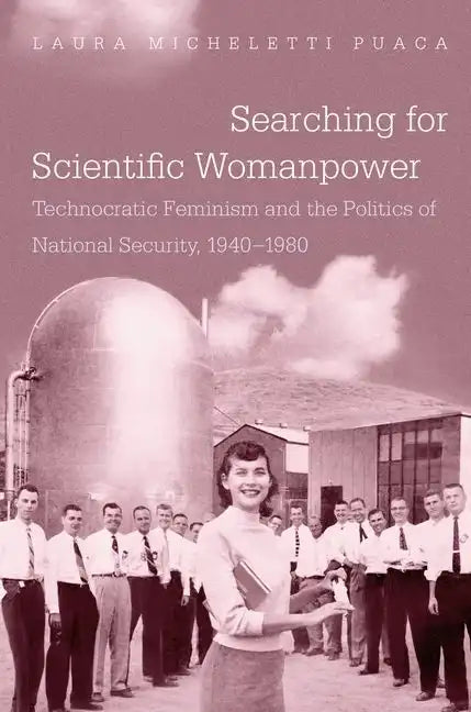 Searching for Scientific Womanpower: Technocratic Feminism and the Politics of National Security, 1940-1980 - Paperback