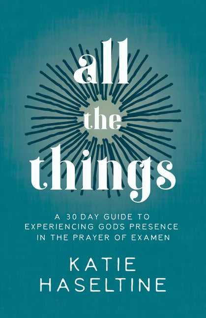 All the Things: A 30 Day Guide to Experiencing God's Presence in the Prayer of Examen - Paperback