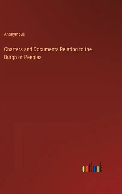 Charters and Documents Relating to the Burgh of Peebles - Hardcover