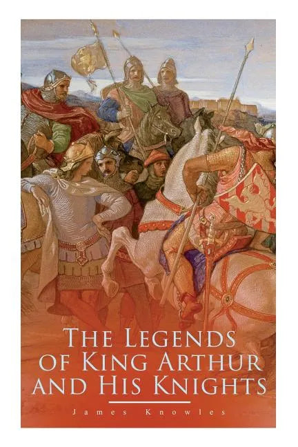 The Legends of King Arthur and His Knights: Collection of Tales & Myths about the Legendary British King - Paperback