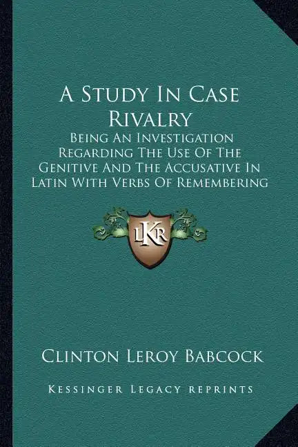 A Study in Case Rivalry: Being an Investigation Regarding the Use of the Genitive and the Accusative in Latin with Verbs of Remembering and For - Paperback