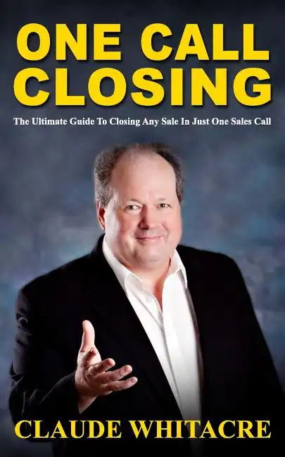 One Call Closing: The Ultimate Guide To Closing Any Sale In Just One Sales Call - Paperback
