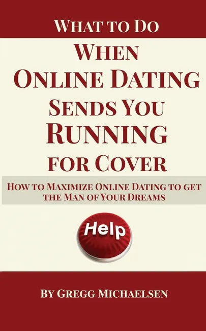 What To Do When Online Dating Sends You Running For Cover: How To Maximize Online Dating To Get The Man Of Your Dreams - Paperback