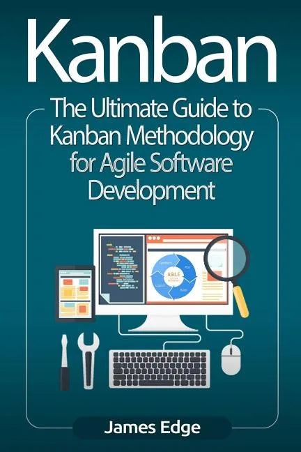 Kanban: The Ultimate Guide to Kanban Methodology for Agile Software Development - Paperback