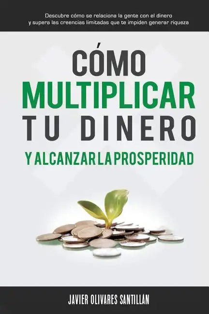 Cómo multiplicar tu dinero y alcanzar la prosperidad: Descubre cómo se relaciona la gente con el dinero y supera las creencias limitadas que te impide - Paperback