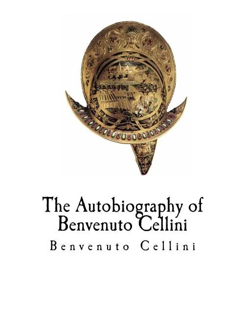 The Autobiography of Benvenuto Cellini: Benvenuto Cellini - Paperback