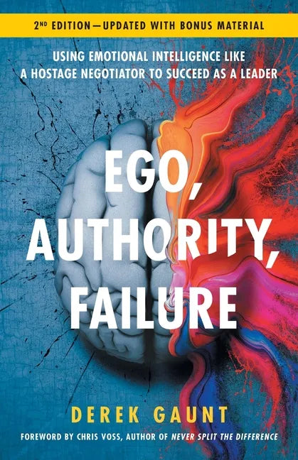 Ego, Authority, Failure: Using Emotional Intelligence like a Hostage Negotiator to Succeed as a Leader - 2nd Edition - Paperback