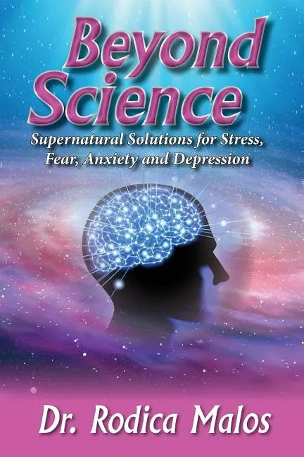 Beyond Science: Supernatural Solutions for Stress, Fear, Anxiety and Depression - Paperback