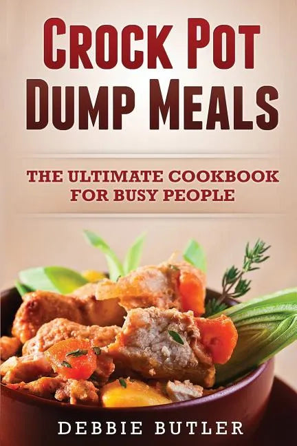Crockpot Dump Meals: The Ultimate Cookbook For Busy People - Paperback