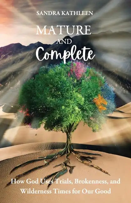 Mature and Complete: How God Uses Trials, Brokenness, and Wilderness Times for Our Good - Paperback