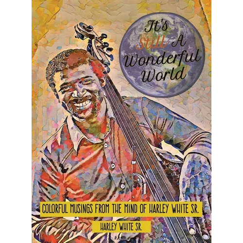 It's Still A Wonderful World: Colorful Musings From The Mind of Harley White Sr. - Hardcover