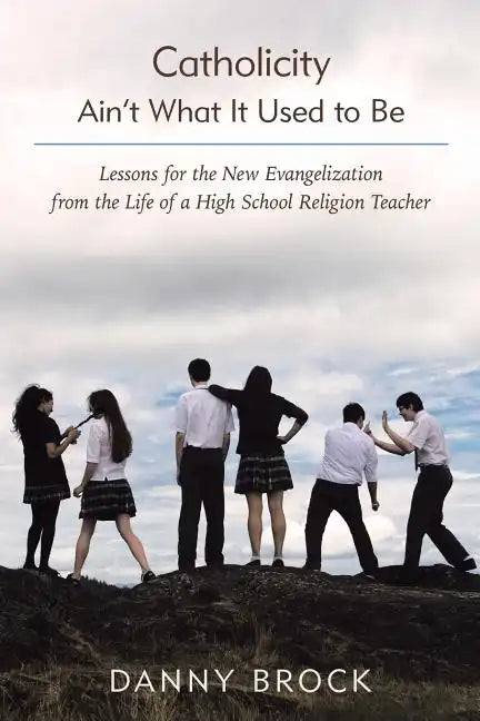 Catholicity Ain't What It Used to Be: Lessons for the New Evangelization from the Life of a High School Religion Teacher - Paperback