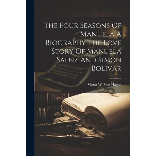 The Four Seasons Of Manuela A Biography The Love Story Of Manuela Saenz And Simon Bolivar - Paperback