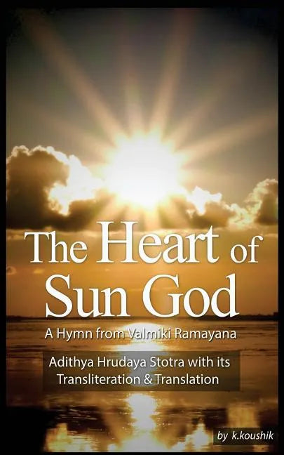 The Heart Of Sun God - A Hymn from Valmiki Ramayana: Adithya Hrudaya Stotra - Its Transliteration and Translation - Paperback