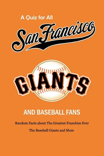 A Quiz for All San Francisco Giants and Baseball Fans: Random Facts about The Greatest Franchise Ever, The Baseball Giants and More: Gifts for Sf Gian - Paperback