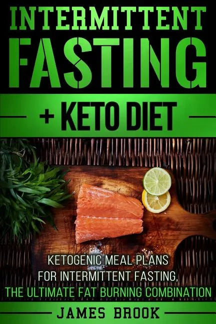 Intermittent Fasting + Keto Diet: Ketogenic Meal Plans For Intermittent Fasting, The Ultimate Fat Burning Combination - Paperback