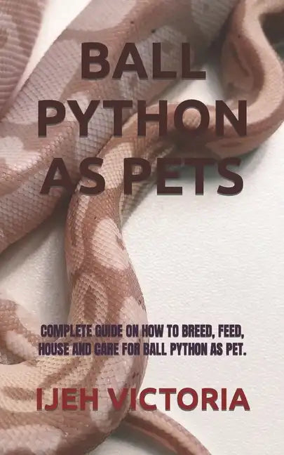 Ball Python as Pets: Complete Guide on How to Breed, Feed, House and Care for Ball Python as Pet. - Paperback