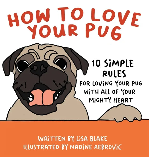 How to Love Your Pug: 10 Simple Rules for Loving Your Pug with all of Your Mighty Heart - Hardcover