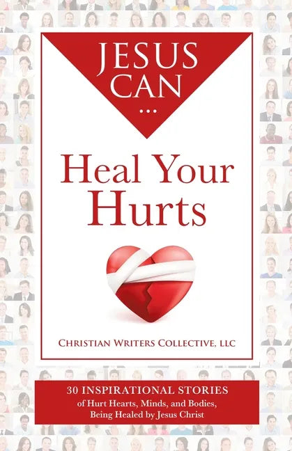 Jesus Can Heal Your Hurts: 30 Inspirational Stories of Hurt Hearts, Minds, and Bodies, Being Healed by Jesus Christ - Paperback