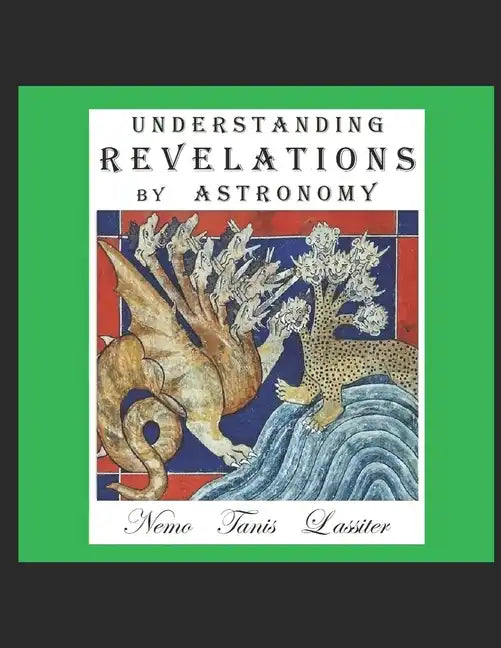 Understanding Revelations by Astronomy: The Ancient, World-Wide, Hidden Knowledge, Especially in Genesis & Revelations; on Precessional Cosmology, the - Paperback