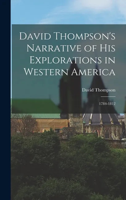 David Thompson's Narrative of His Explorations in Western America: 1784-1812 - Hardcover