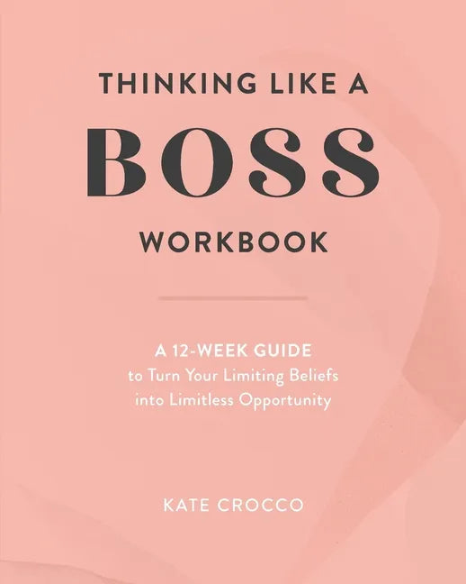Thinking Like a Boss Workbook: A 12-Week Guide to Turn Your Limiting Beliefs into Limitless Opportunity - Paperback