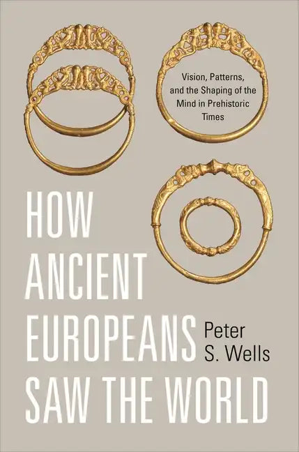 How Ancient Europeans Saw the World: Vision, Patterns, and the Shaping of the Mind in Prehistoric Times - Paperback