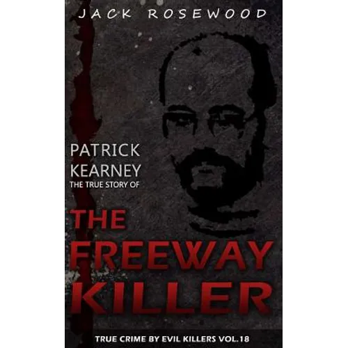 Patrick Kearney: The True Story of The Freeway Killer: Historical Serial Killers and Murderers - Paperback