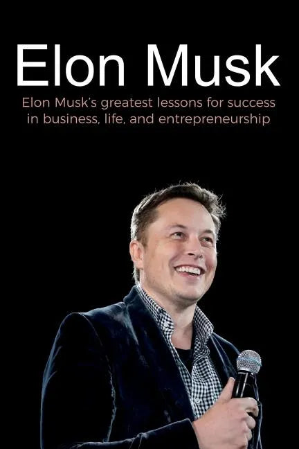 Elon Musk: Elon Musk's greatest lessons for success in business, life, and entrepreneurship - Paperback