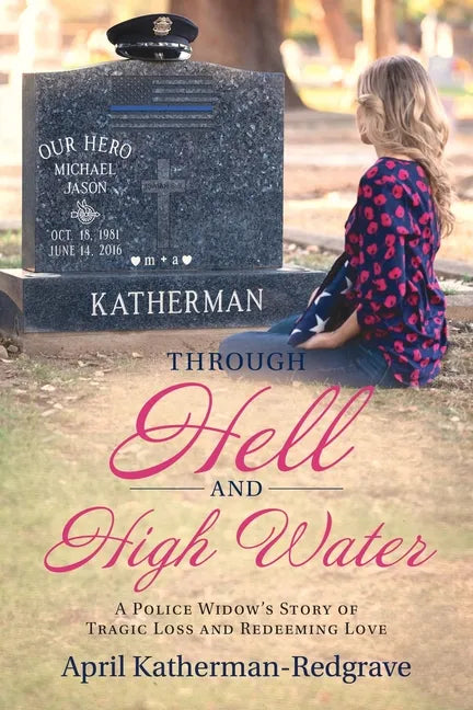 Through Hell And High Water: A Police Widow's Story Of Tragic Loss And Redeeming Love - Paperback