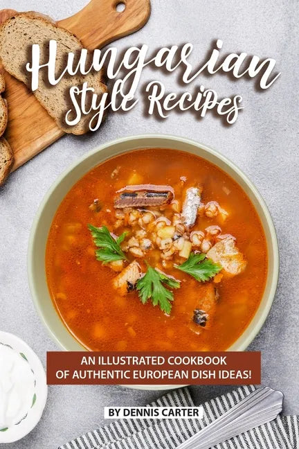 Hungarian Style Recipes: An Illustrated Cookbook of Authentic European Dish Ideas! - Paperback
