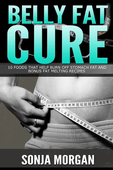 Belly Fat Cure: 10 Foods That Help Burn off Stomach Fat and Bonus Fat Melting Recipes - Paperback