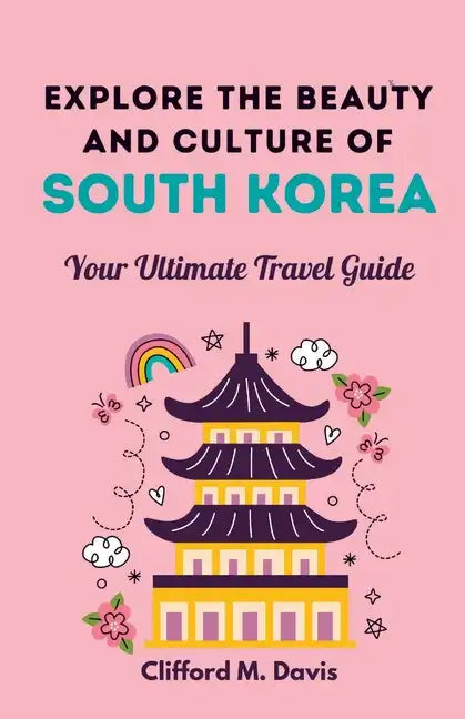 Explore The Beauty and Culture of South Korea: Your Ultimate Travel Guide - Paperback