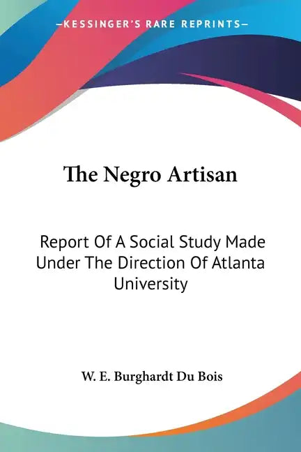 The Negro Artisan: Report Of A Social Study Made Under The Direction Of Atlanta University - Paperback