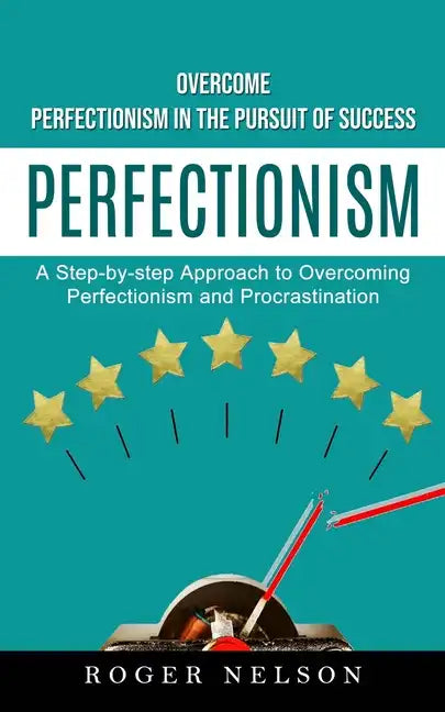 Perfectionism: Overcome Perfectionism in the Pursuit of Success (A Step-by-step Approach to Overcoming Perfectionism and Procrastination) - Paperback