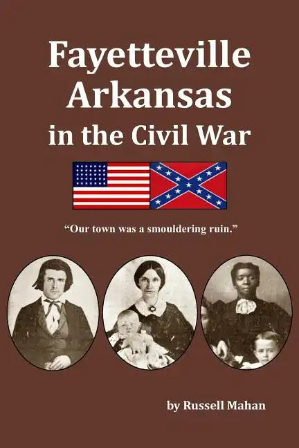 Fayetteville Arkansas in the Civil War: "Our town was a smouldering ruin." - Paperback