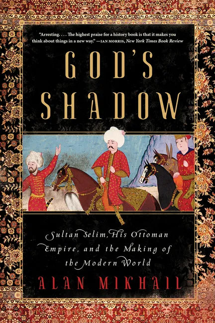 God's Shadow: Sultan Selim, His Ottoman Empire, and the Making of the Modern World - Paperback