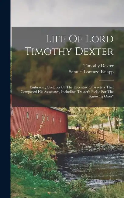 Life Of Lord Timothy Dexter: Embracing Sketches Of The Eccentric Characters That Composed His Associates, Including "dexter's Pickle For The Knowin - Hardcover